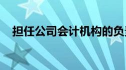 担任公司会计机构的负责人需要什么条件