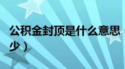 公积金封顶是什么意思（公积金封顶上限是多少）