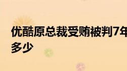 优酷原总裁受贿被判7年受贿罪的立案标准是多少