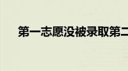 第一志愿没被录取第二志愿会被录取吗