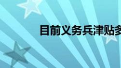 目前义务兵津贴多少钱一个月