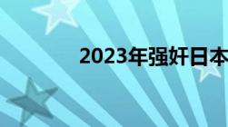 2023年强奸日本女人犯法吗