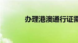 办理港澳通行证需要什么材料