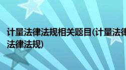 计量法律法规相关题目(计量法律法规及综合知识具体考哪些法律法规)