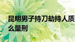 昆明男子持刀劫持人质致1死7伤持刀伤人怎么量刑