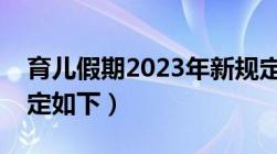 育儿假期2023年新规定是怎么样的（官方规定如下）