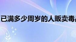 已满多少周岁的人贩卖毒品罪应当负刑事责任