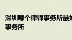 深圳哪个律师事务所最好深圳排名前十的律师事务所