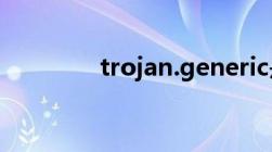 trojan.generic是什么木马