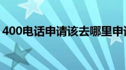 400电话申请该去哪里申请申请需要什么手续