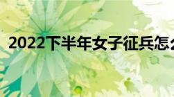 2022下半年女子征兵怎么报名附流程+入口