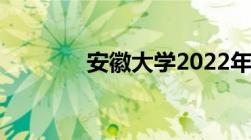 安徽大学2022年录取分数线