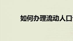 如何办理流动人口计划生育证明