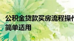 公积金贷款买房流程操作大全来了一看就会了简单适用