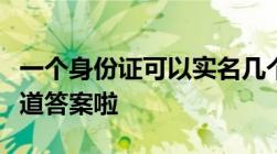 一个身份证可以实名几个支付宝看完文章就知道答案啦