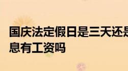 国庆法定假日是三天还是七天国庆法定假日休息有工资吗