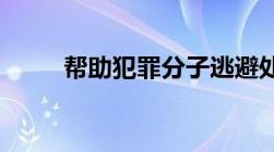 帮助犯罪分子逃避处罚罪如何判刑