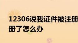 12306说我证件被注册过12306身份证被注册了怎么办