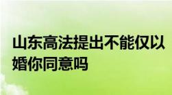 山东高法提出不能仅以「出轨」为理由请求离婚你同意吗