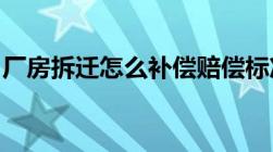 厂房拆迁怎么补偿赔偿标准是多少钱一平方米