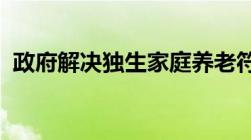 政府解决独生家庭养老符合国情也顺应人心