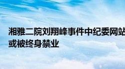 湘雅二院刘翔峰事件中纪委网站发声！律师：若事实均成立或被终身禁业