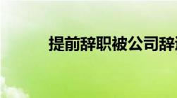 提前辞职被公司辞退需要赔偿吗