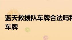 蓝天救援队车牌合法吗私家车如何挂应急救援车牌