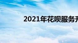 2021年花呗服务升级要不要升