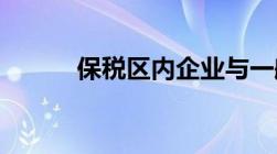 保税区内企业与一般企业的区别