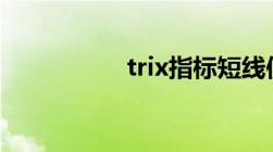 trix指标短线使用方法