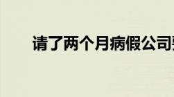 请了两个月病假公司要辞退我怎么办