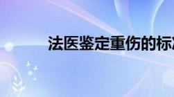 法医鉴定重伤的标准是怎样来规