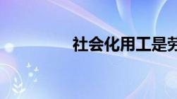 社会化用工是劳务派遣吗