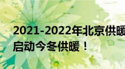 2021-2022年北京供暖时间规定：北京正式启动今冬供暖！