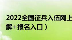 2022全国征兵入伍网上报名指南 详细步骤图解+报名入口）