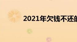 2021年欠钱不还的法律新规定