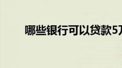 哪些银行可以贷款5万有这几个渠道