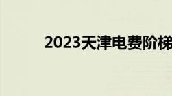 2023天津电费阶梯电价是怎样算