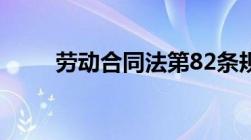 劳动合同法第82条规定内容及解读