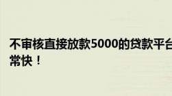 不审核直接放款5000的贷款平台有吗这几个平台放款速度非常快！