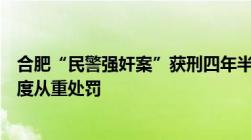 合肥“民警强奸案”获刑四年半律师：应在“十年以上”幅度从重处罚