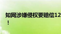 知网涉嫌侵权要赔偿1200亿元知网：赔不起！