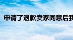 申请了退款卖家同意后我又不想退了怎么办