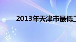 2013年天津市最低工资标准是多少