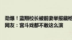 劲爆！蓝翔校长被前妻举报藏枪支、涉黑！一家人反复举报网友：宫斗戏都不敢这么演