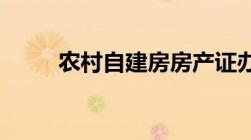 农村自建房房产证办理流程及费用