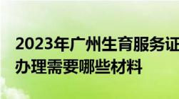 2023年广州生育服务证办理流程,生育服务证办理需要哪些材料