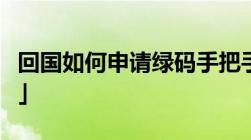 回国如何申请绿码手把手教你简单易懂「收藏」