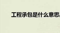 工程承包是什么意思具体有什么规定